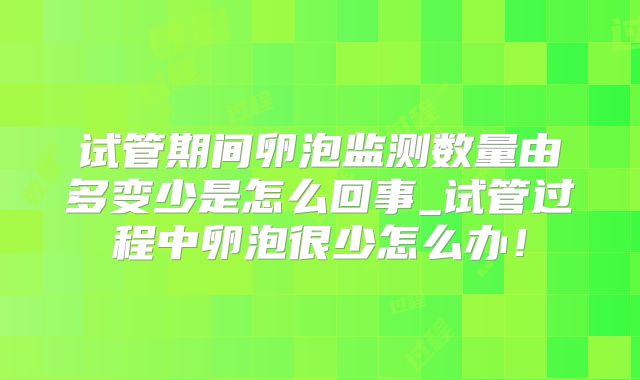 试管期间卵泡监测数量由多变少是怎么回事_试管过程中卵泡很少怎么办！