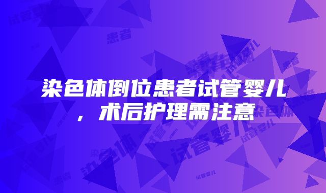 染色体倒位患者试管婴儿，术后护理需注意