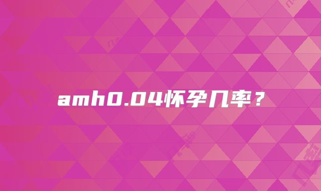 amh0.04怀孕几率？