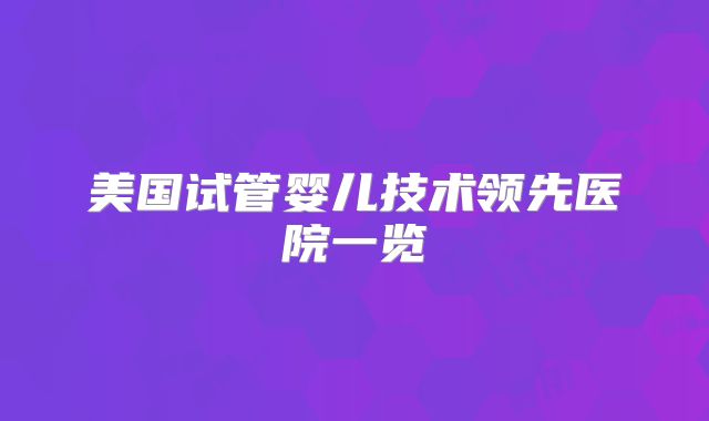 美国试管婴儿技术领先医院一览