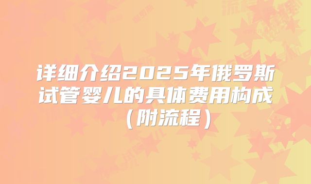 详细介绍2025年俄罗斯试管婴儿的具体费用构成(附流程)