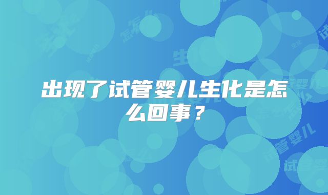 出现了试管婴儿生化是怎么回事?