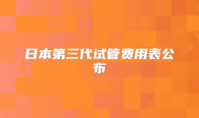 日本第三代试管费用表公布