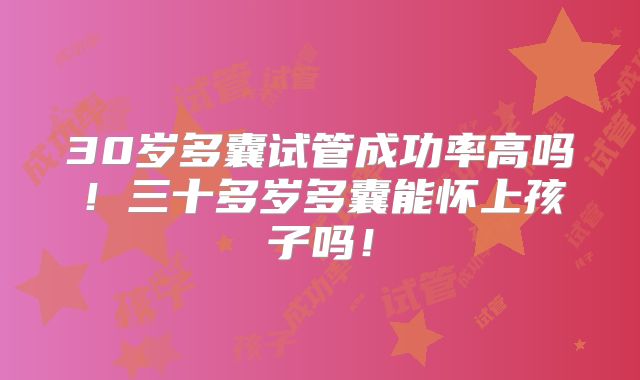 30岁多囊试管成功率高吗！三十多岁多囊能怀上孩子吗！