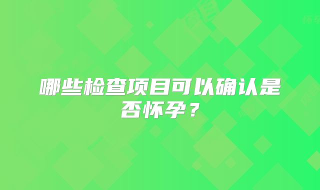 哪些检查项目可以确认是否怀孕？