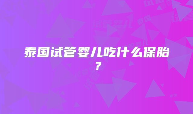 泰国试管婴儿吃什么保胎？