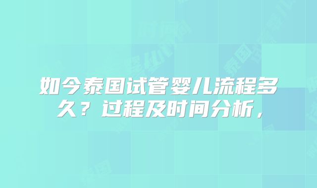 如今泰国试管婴儿流程多久？过程及时间分析，
