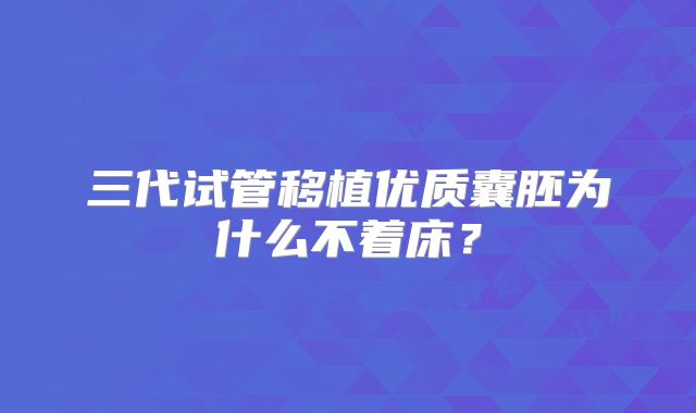 三代试管移植优质囊胚为什么不着床?
