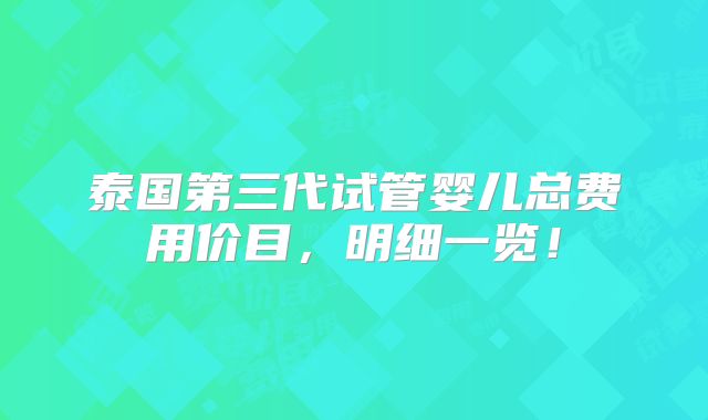 泰国第三代试管婴儿总费用价目，明细一览！