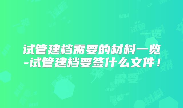 试管建档需要的材料一览-试管建档要签什么文件！