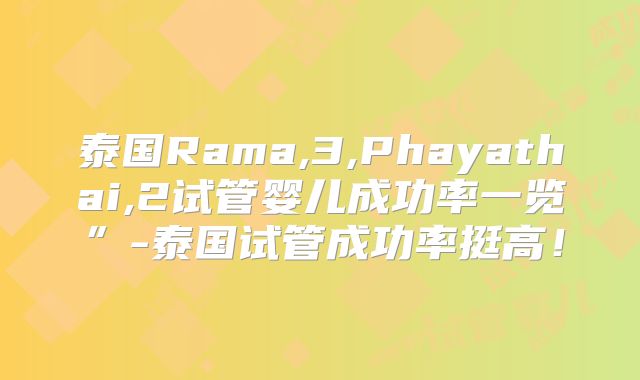 泰国Rama,3,Phayathai,2试管婴儿成功率一览”-泰国试管成功率挺高！