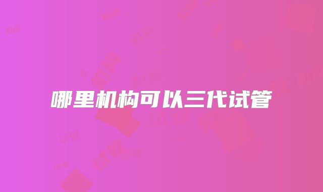 哪里机构可以三代试管