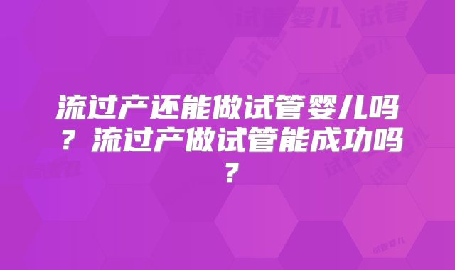 流过产还能做试管婴儿吗？流过产做试管能成功吗？