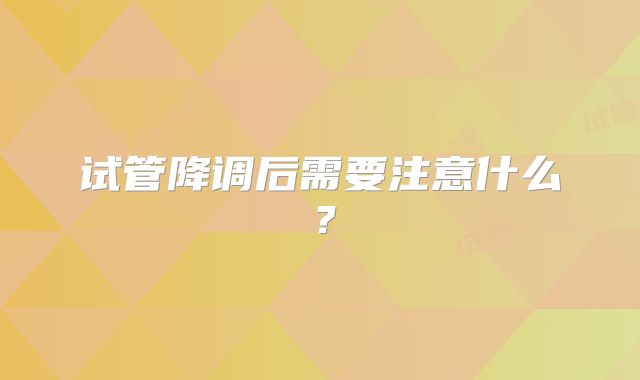 试管降调后需要注意什么?