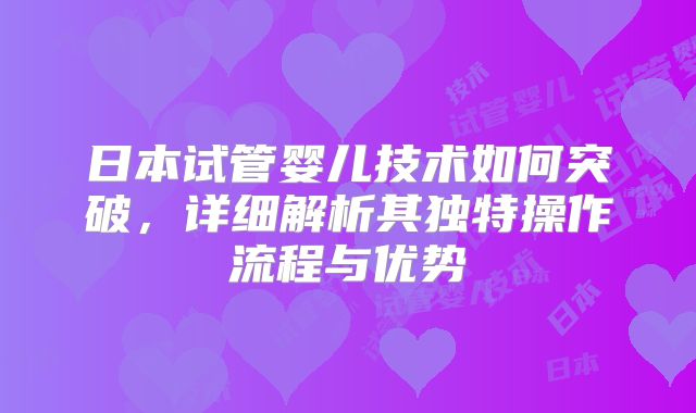 日本试管婴儿技术如何突破,详细解析其独特操作流程与优势