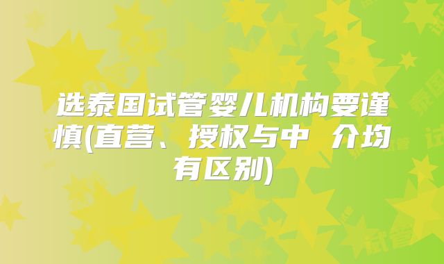 选泰国试管婴儿机构要谨慎(直营、授权与中 介均有区别)