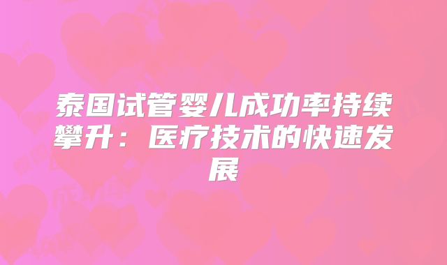 泰国试管婴儿成功率持续攀升：医疗技术的快速发展