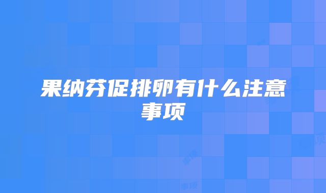果纳芬促排卵有什么注意事项