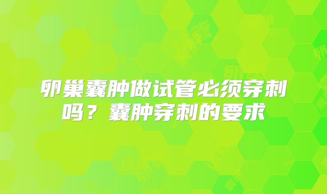 卵巢囊肿做试管必须穿刺吗？囊肿穿刺的要求
