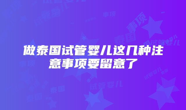 做泰国试管婴儿这几种注意事项要留意了