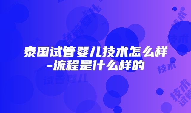 泰国试管婴儿技术怎么样-流程是什么样的