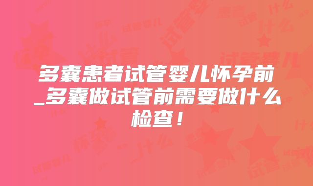 多囊患者试管婴儿怀孕前_多囊做试管前需要做什么检查！