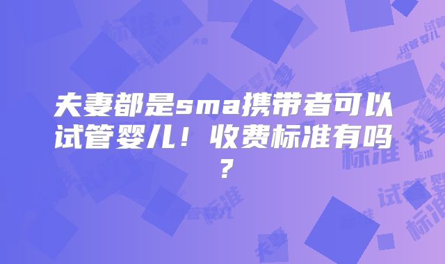 夫妻都是sma携带者可以试管婴儿!收费标准有吗?