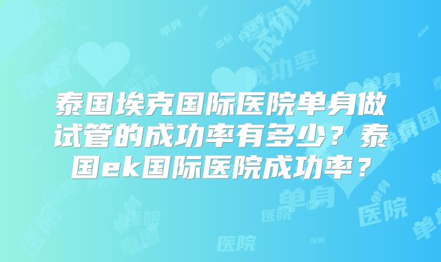 泰国埃克国际医院单身做试管的成功率有多少？泰国ek国际医院成功率？