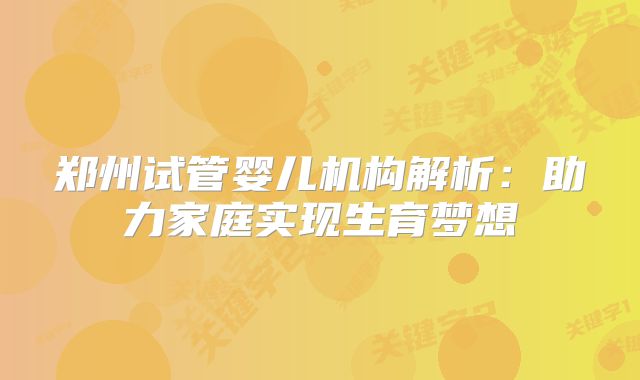 郑州试管婴儿机构解析：助力家庭实现生育梦想