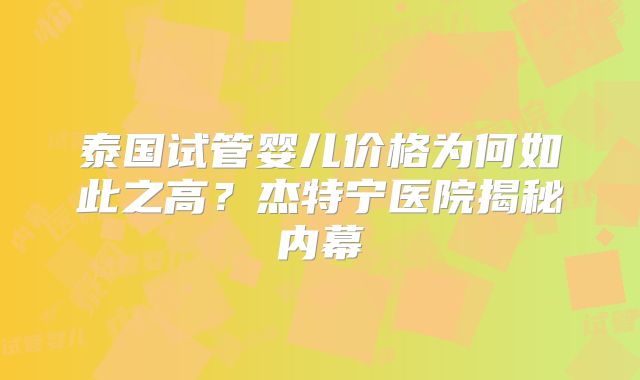 泰国试管婴儿价格为何如此之高？杰特宁医院揭秘内幕
