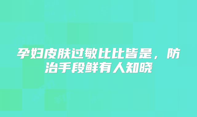 孕妇皮肤过敏比比皆是，防治手段鲜有人知晓