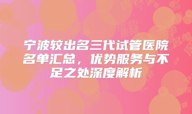 宁波较出名三代试管医院名单汇总,优势服务与不足之处深度解析