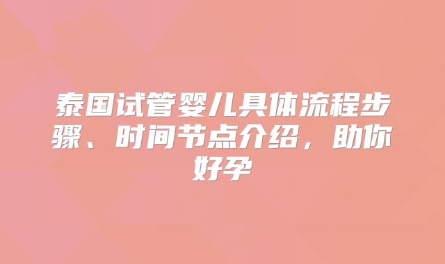 泰国试管婴儿具体流程步骤、时间节点介绍,助你好孕