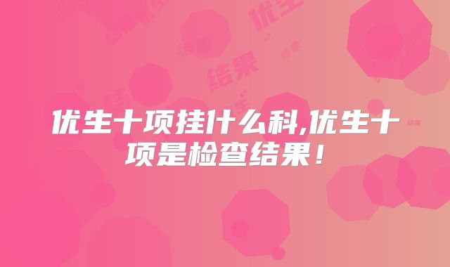 优生十项挂什么科,优生十项是检查结果！