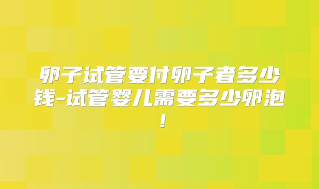 卵子试管要付卵子者多少钱-试管婴儿需要多少卵泡!