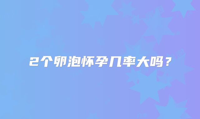 2个卵泡怀孕几率大吗?