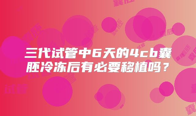 三代试管中6天的4cb囊胚冷冻后有必要移植吗？