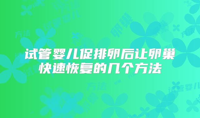 试管婴儿促排卵后让卵巢快速恢复的几个方法