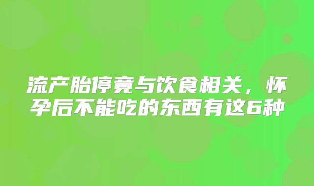 流产胎停竟与饮食相关,怀孕后不能吃的东西有这6种
