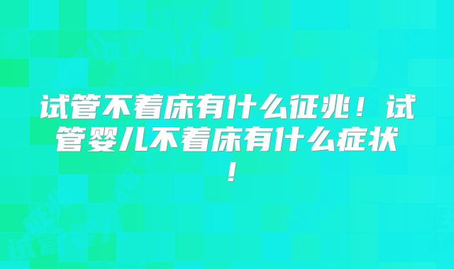 试管不着床有什么征兆！试管婴儿不着床有什么症状！
