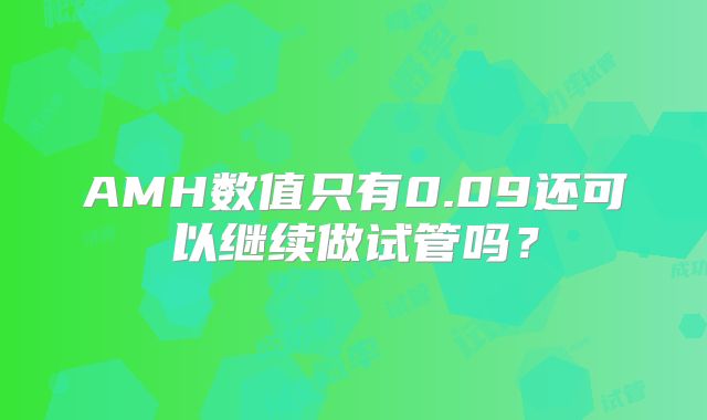 AMH数值只有0.09还可以继续做试管吗？