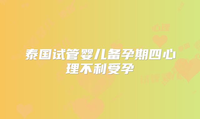 泰国试管婴儿备孕期四心理不利受孕