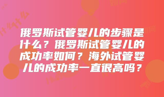 俄罗斯试管婴儿的步骤是什么？俄罗斯试管婴儿的成功率如何？海外试管婴儿的成功率一直很高吗？