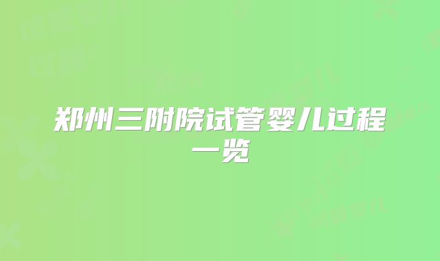 郑州三附院试管婴儿过程一览