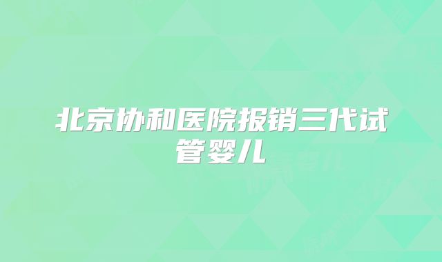 北京协和医院报销三代试管婴儿