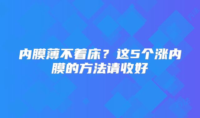 内膜薄不着床？这5个涨内膜的方法请收好