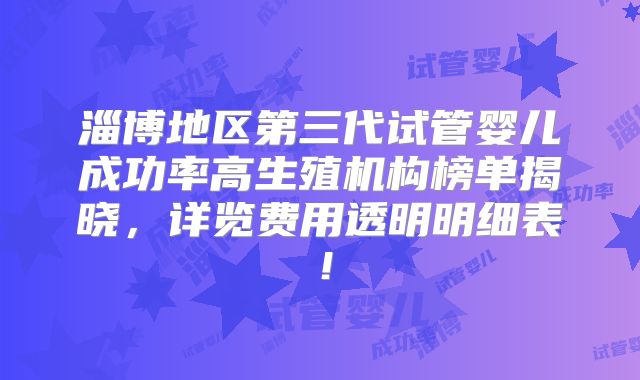 淄博地区第三代试管婴儿成功率高生殖机构榜单揭晓，详览费用透明明细表！