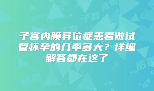 子宫内膜异位症患者做试管怀孕的几率多大?详细解答都在这了