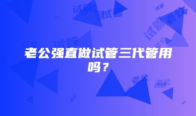 老公强直做试管三代管用吗?
