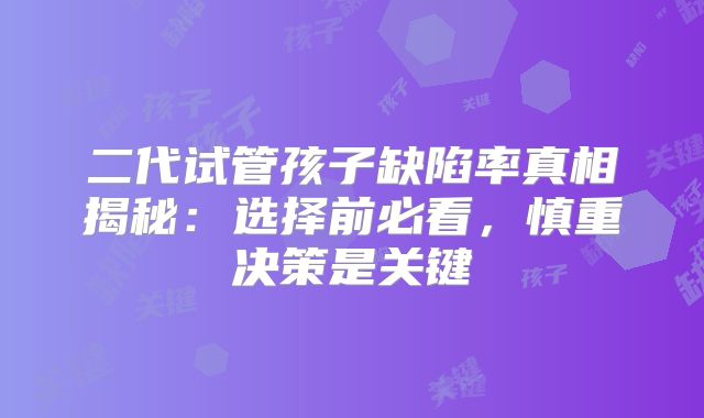 二代试管孩子缺陷率真相揭秘:选择前必看,慎重决策是关键